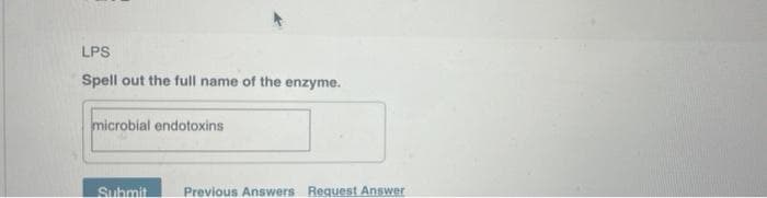 LPS
Spell out the full name of the enzyme.
microbial endotoxins
Submit
Previous Answers Request Answer