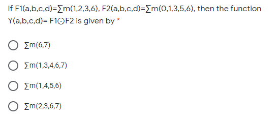 If F1(a,b,c,d)=Em(1,2,3,6), F2(a,b,c,d)=[m(0,1,3,5,6), then the function
Y(a,b,c,d)= F10F2 is given by *
Ο Σm(6,7 )
Ο Σm(1,3,4,6,7)
O zm(1,4,5,6)
O zm(2,3,6,7)

