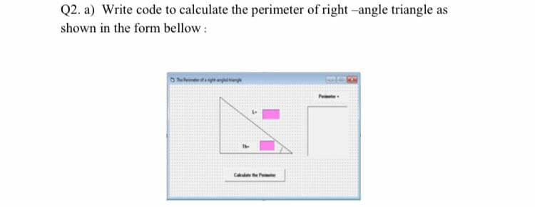 Q2. a) Write code to calculate the perimeter of right -angle triangle as
shown in the form bellow :
