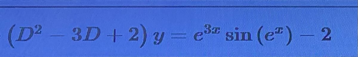 (D2 -3D+2) y = e
sin (e") - 2
