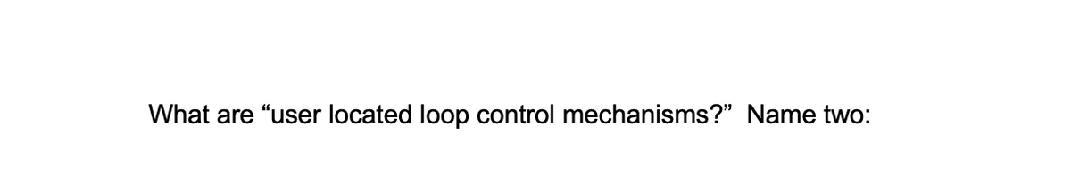 What are "user located loop control mechanisms?" Name two:

