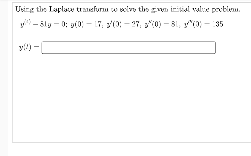 Using the Laplace transform to solve the given initial value problem.
y/4) – 81y = 0; y(0) = 17, y(0) = 27, y"(0) = 81, y"(0) = 135
-
y(t) =
