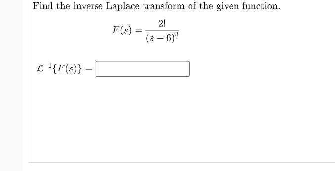 Find the inverse Laplace transform of the given function.
2!
F(s) =
(s – 6)*
-
L-'{F(s)} =
