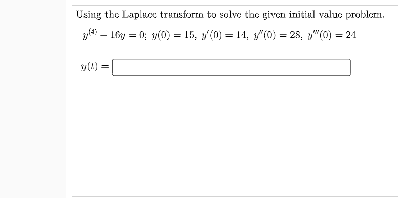 Using the Laplace transform to solve the given initial value problem.
y(4) – 16y = 0; y(0) = 15, y'(0) = 14, y"(0) = 28, y" (0) = 24
y(t) =
