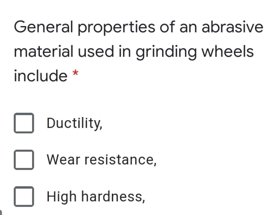 General properties of an abrasive
material used in grinding wheels
include
Ductility,
Wear resistance,
High hardness,
