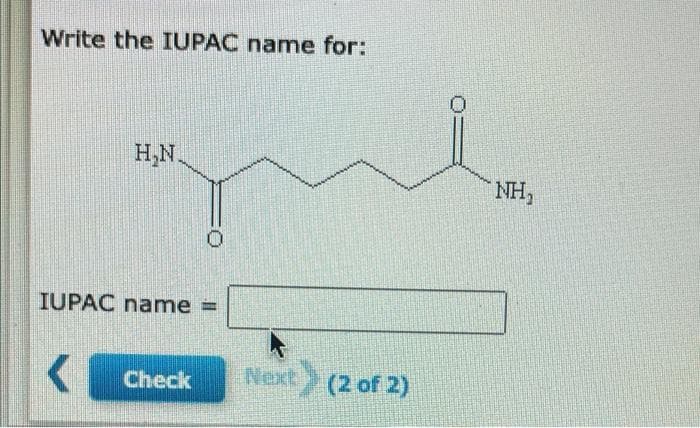 Write the IUPAC name for:
H₂N.
IUPAC name
Check
Next (2 of 2)
NH,