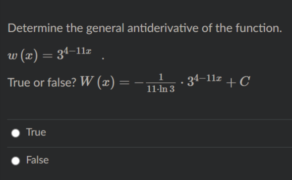 Determine the general antiderivative of the function.
w (x) = 34–11z
34–11z + C
1
True or false? W (x) =
11-ln 3
True
False
