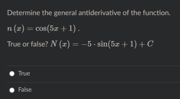 Determine the general antiderivative of the function.
n (x) = cos(5x + 1).
True or false? N (x) = –5 · sin(5x + 1) + C
True
False

