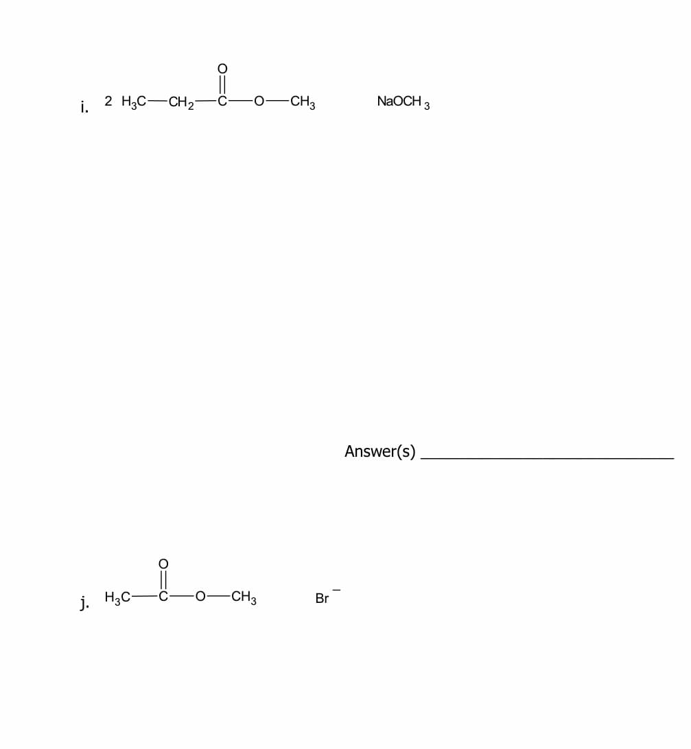 i.
2 H3C-CH2-
-CH3
NaOCH 3
Answer(s)
j. H3C-
-CH3
Br
