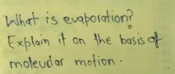 What is evaporation?
D
Explain it on the basis of
moleudar motion.