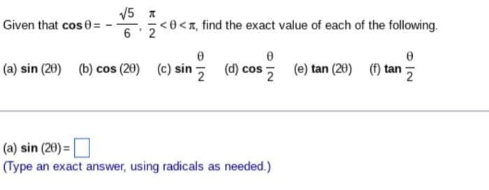 V5 I
Given that cos 0=
<e<r, find the exact value of each of the following.
6 2
(a) sin (20) (b) cos (20) (c) sin
(d) cos 5
(e) tan (20) (f) tan
2
2
(a) sin (20) =|
(Type an exact answer, using radicals as needed.)
