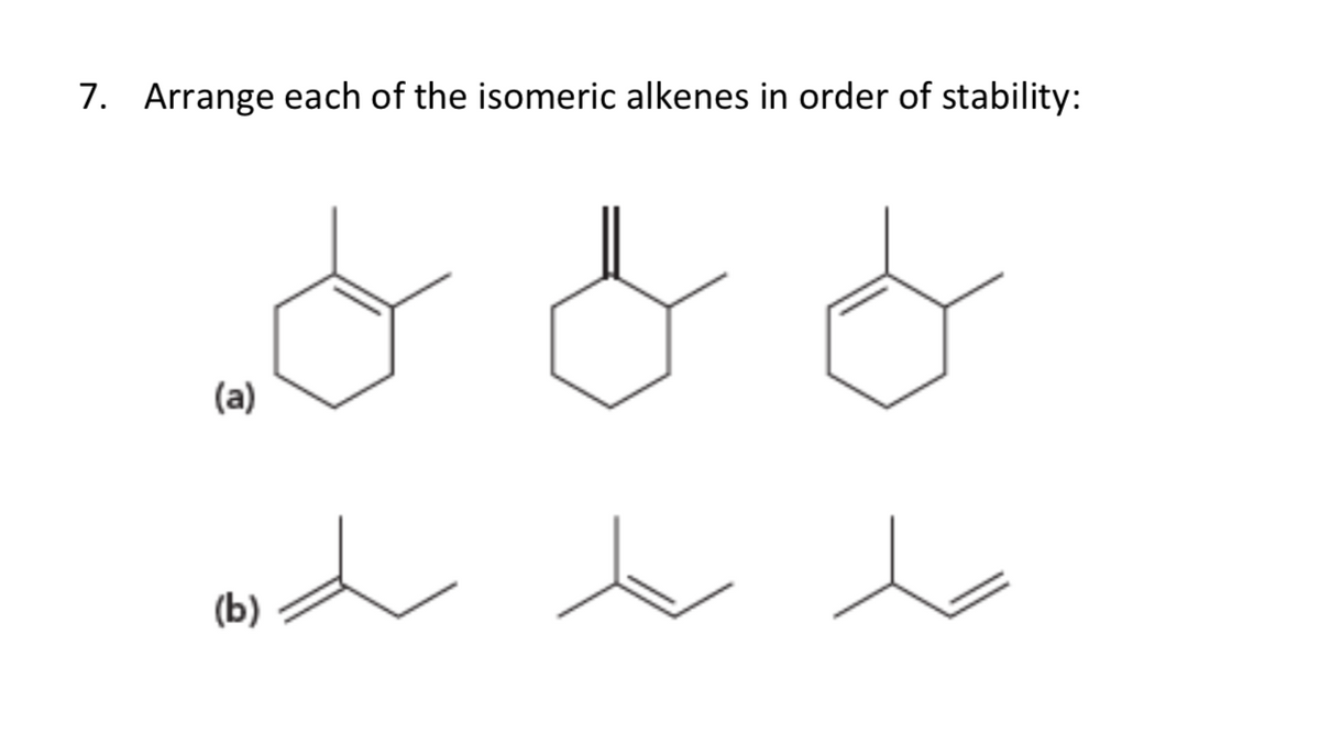 7. Arrange each of the isomeric alkenes in order of stability:
(a)
(Ь)
