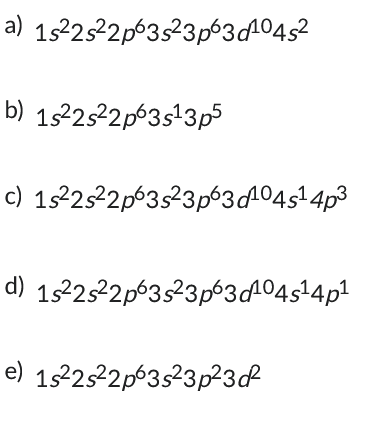 a) 1s²2s²2p63s²3p63d¹04s²
b) 1s²2s²2p63s¹3p5
c) 1s²2s²2p63s²3p63d¹04s¹ 4p³
d) 1s²2s²2p63s²3p63d¹04s¹4p¹
e) 1s²2s²2p63s²3p²3d²2²