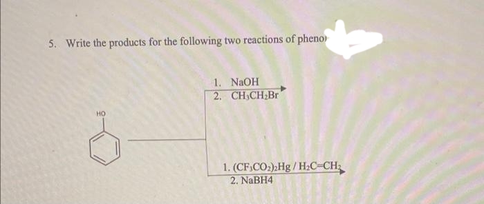 5. Write the products for the following two reactions of pheno
1. NaOH
2. СН,CH Br
HO
1. (CF,CO2) Hg /H2C-CH2
2. NaBH4
