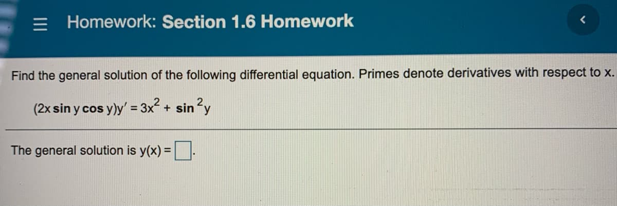 = Homework: Section 1.6 Homework
Find the general solution of the following differential equation. Primes denote derivatives with respect to x.
(2x sin y cos y)y = 3x + sin?y
The general solution is y(x) =.
%3D
