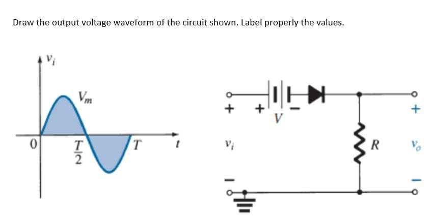 Draw the output voltage waveform of the circuit shown. Label properly the values.
0
Vm
T
2
T
t
+
Vi
www
R
+