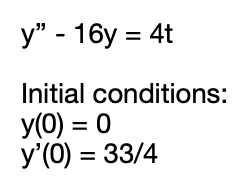 y" - 16y = 4t
Initial conditions:
y(0) = 0
y'(0) = 33/4