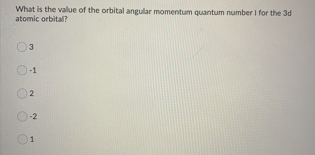 What is the value of the orbital angular momentum quantum number 1 for the 3d
atomic orbital?
3
-1
2
-2