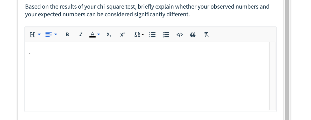 Based on the results of your chi-square test, briefly explain whether your observed numbers and
your expected numbers can be considered significantly different.
H
B I
A ▾ X₂
X²
Ω·
<> 66 X