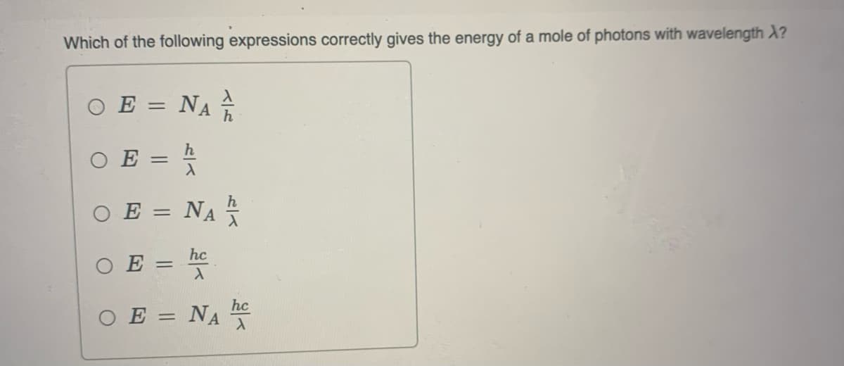 Which of the following expressions correctly gives the energy of a mole of photons with wavelength X?
O E = NA A
ΟΕ
O
E =
Ο Ε
=
ΟΕ
||
=
27
ΝΑ
hc
ん入
hc
NA C