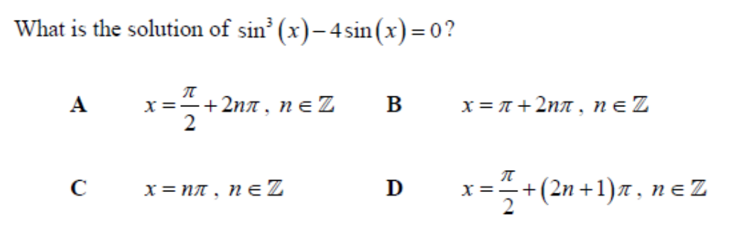 What is the solution of sin³ (x)-4 sin(x)=0?
A
C
π
x = =+2nπ, NEZ
=+
2
x = nπ, n=Z
B
D
x = π +2nπ, nez
π
x = = + (2n +1)π, n=Z