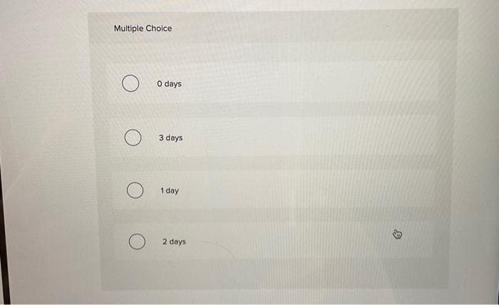 Multiple Choice
0 days
3 days
1 day
2 days