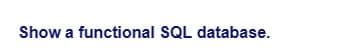 Show a functional SQL database.