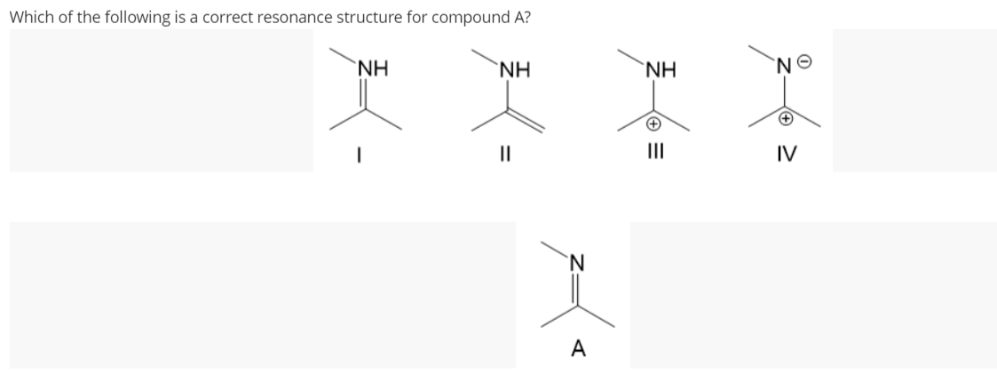 Which of the following is a correct resonance structure for compound A?
NH
ΝΗ
||
A
NH
+
|||
ΝΘ
+
IV