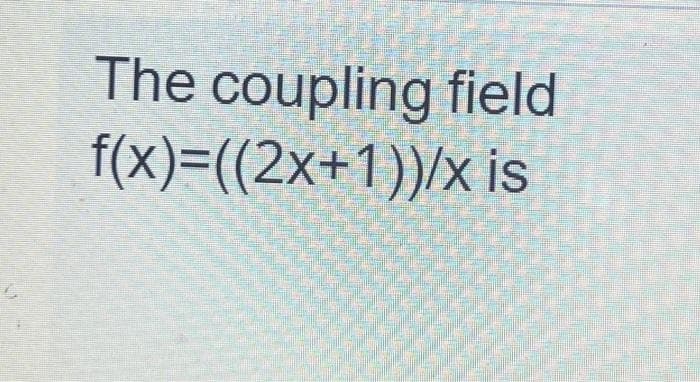 The coupling field
f(x)=((2x+1))/x is