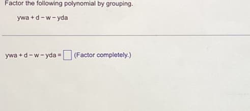 Factor the following polynomial by grouping.
ywa+d-w-yda
ywa+d-w-yda = (Factor completely.)