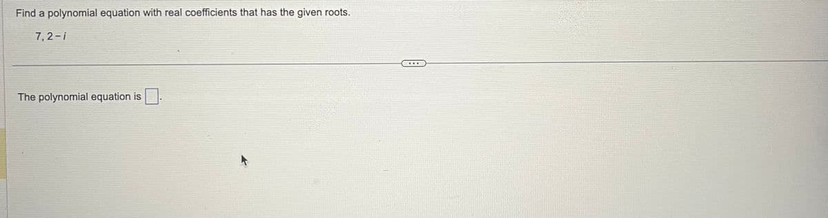 Find a polynomial equation with real coefficients that has the given roots.
7,2-1
The polynomial equation is