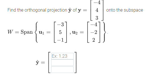 -4
Find the orthogonal projection ŷ of y =
4
onto the subspace
3
-3
W = Span { uj
U2 =
2
Ex: 1.23
