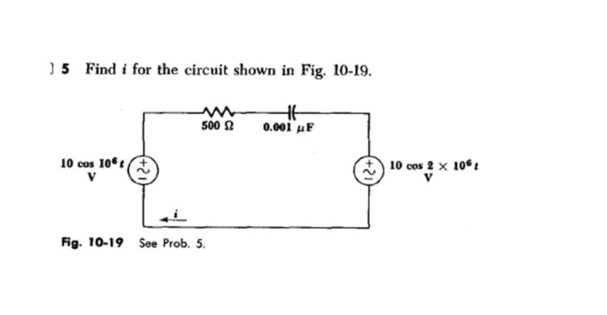 15 Find i for the circuit shown in Fig. 10-19.
HH
0.001 μF
10 cos 106t
V
+21
500 Ω
Fig. 10-19 See Prob. 5.
12+
10 cos 2 x 106
