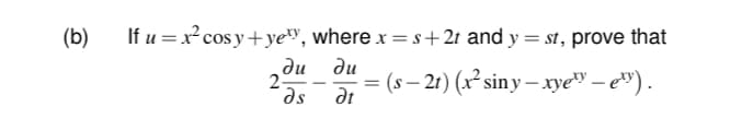 (b)
If u =x² cos y+ye», where x =s+2t and y = st, prove that
ди ди
as
3 (s — 21) (х' siny— хуе — е") .
at
