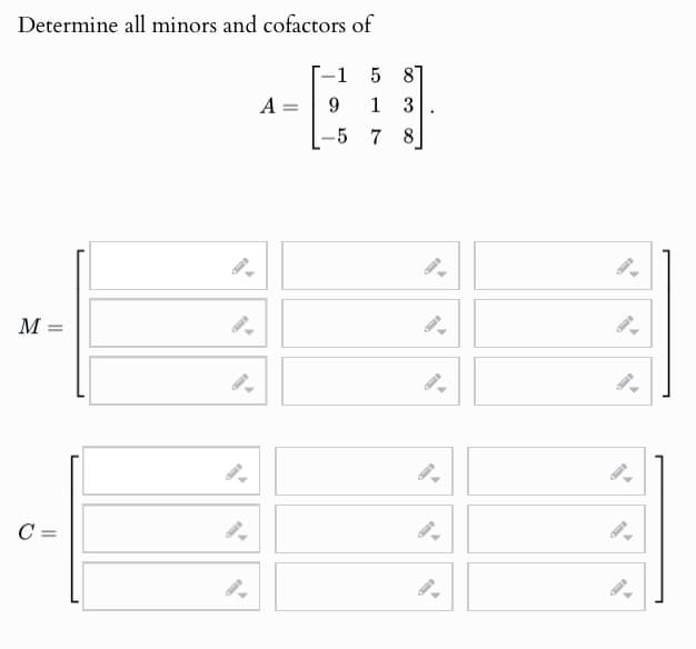 Determine all minors and cofactors of
M =
=
9.
C =
9.
1
5 8
A:
9
1 3
-5
7 8