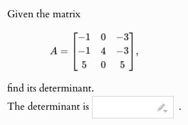 Given the matrix
-1 0
0 -3
A =
-1
4 -3
5
05
find its determinant.
The determinant is