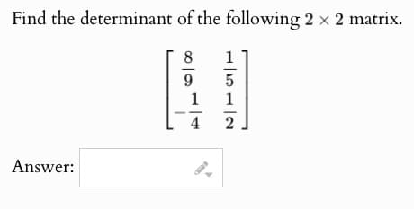 Find the determinant of the following 2 × 2 matrix.
Answer:
1512
1111
