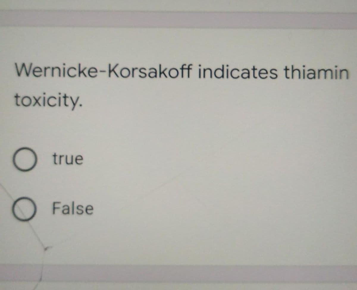 Wernicke-Korsakoff indicates thiamin
toxicity.
true
O False
