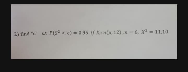 2) find "c" s.t P(S2 < c) = 0.95 if X(:n(µ, 12),n = 6, X² = 11.10.
%3D
%3D
