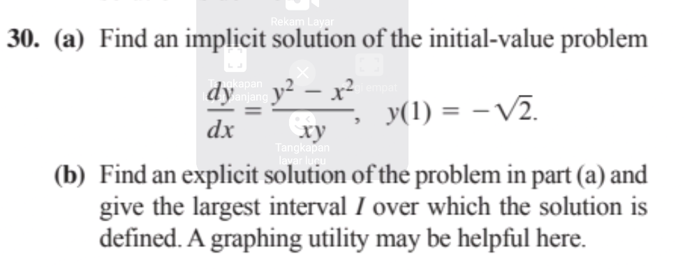 Rekam Layar
30. (a) Find an implicit solution of the initial-value problem
pan v2 – x²
dy ang
y(1) = -V2.
dx
ry
Tangkapan
(b) Find an explicit solution of the problem in part (a) and
give the largest interval I over which the solution is
defined. A graphing utility may be helpful here.
