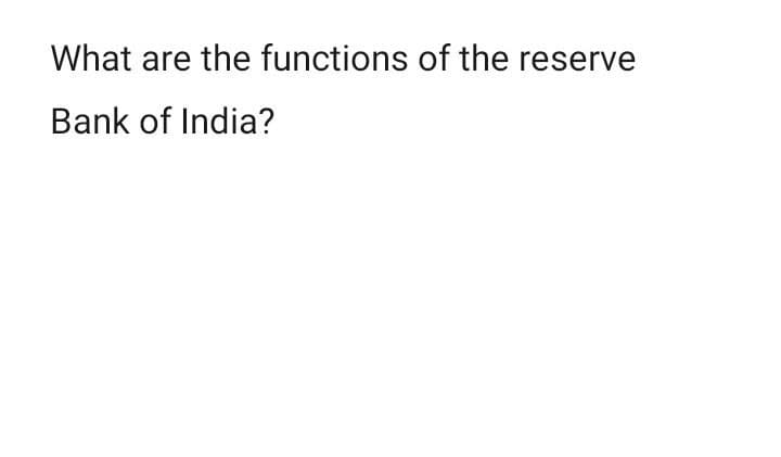 What are the functions of the reserve
Bank of India?
