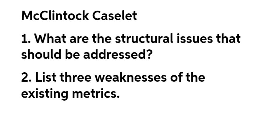 McClintock Caselet
1. What are the structural issues that
should be addressed?
2. List three weaknesses of the
existing metrics.