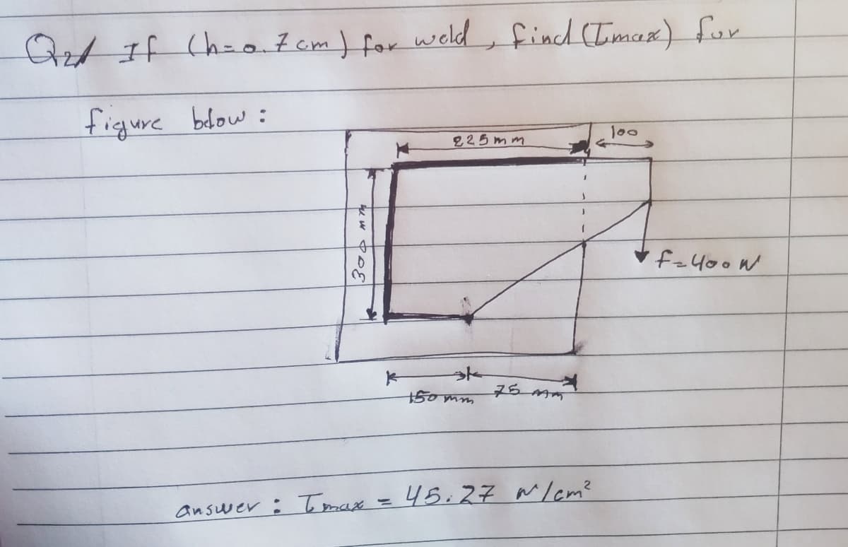 Azt
Qet If Chao.7 cm) for weld , fincd (Iimax) for
figure blow:
l00
225mm
of
f=400W
150mm
45.27 mlam?
answer: Tomax
