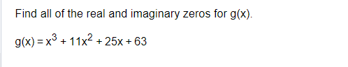 Find all of the real and imaginary zeros for g(x).
g(x)= x³ + 11x² + 25x + 63