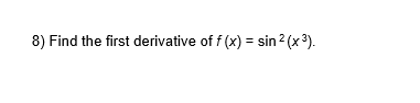 8) Find the first derivative of f (x) = sin2 (x3).
