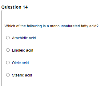 Question 14
Which of the following is a monounsaturated fatty acid?
Arachidic acid
Linoleic acid
O Oleic acid
Stearic acid
