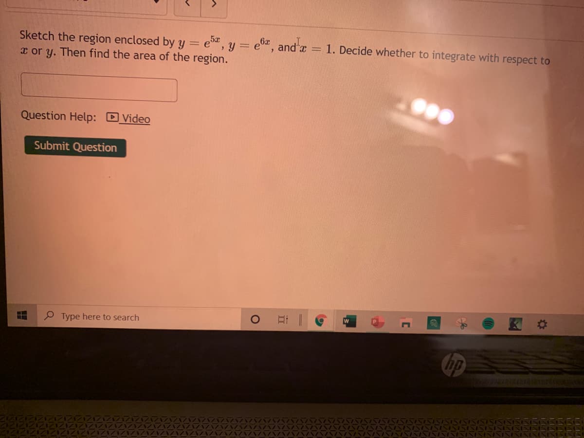 Sketch the region enclosed by y = e, y = e0", and a 1. Decide whether to integrate with respect to
x or y. Then find the area of the region.
5x
Question Help: DVideo
Submit Question
P Type here to search
hp
