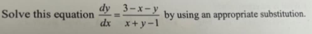 Solve this equation
dy_3-x-y
dx x+y-l
by using an appropriate substitution.