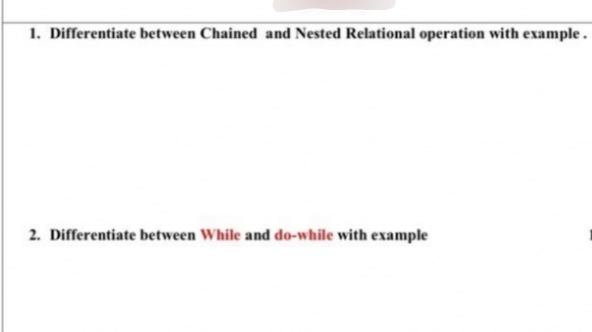 1. Differentiate between Chained and Nested Relational operation with example.
2. Differentiate between While and do-while with example