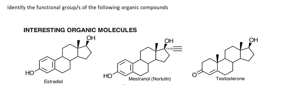 Identify the functional group/s of the following organic compounds
INTERESTING ORGANIC MOLECULES
ОН
OH
ОН
HO
HO
Mestranol (Norlutin)
Testosterone
Estradiol
